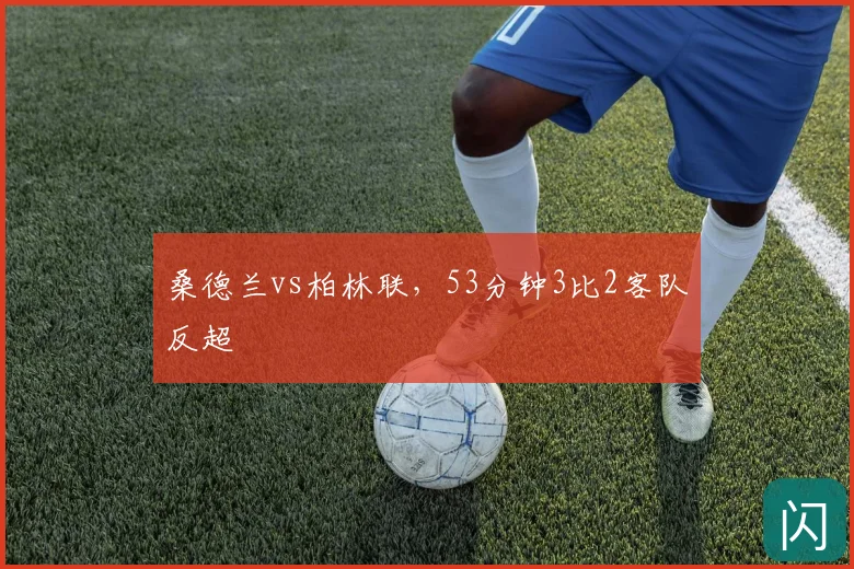 桑德兰vs柏林联，53分钟3比2客队反超