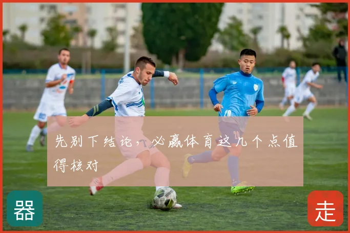 先别下结论,必赢体育这几个点值得核对