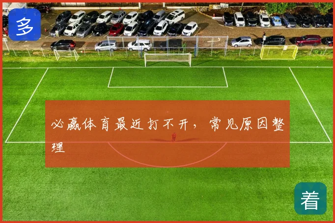 必赢体育最近打不开,常见原因整理