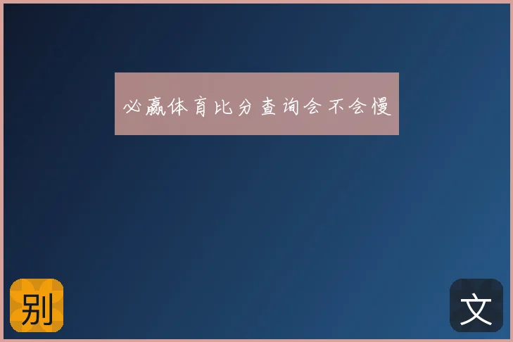 必赢体育比分查询会不会慢