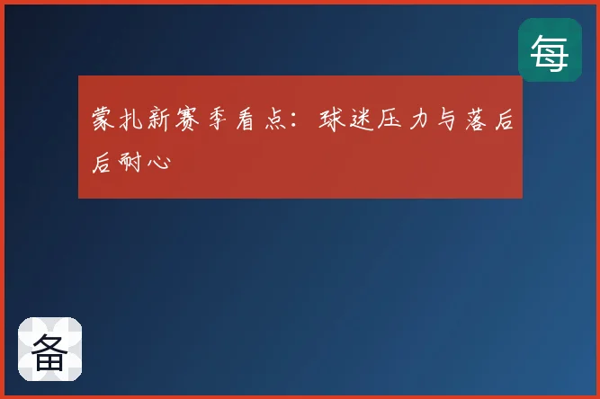 蒙扎新赛季看点：球迷压力与落后后耐心