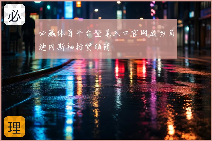 必赢体育平台登录入口官网成为乌迪内斯袖标赞助商