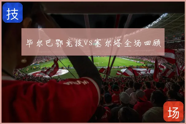 毕尔巴鄂竞技vs塞尔塔全场回顾